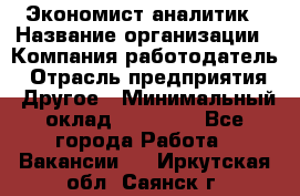 Экономист-аналитик › Название организации ­ Компания-работодатель › Отрасль предприятия ­ Другое › Минимальный оклад ­ 15 500 - Все города Работа » Вакансии   . Иркутская обл.,Саянск г.